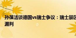 孙葆洁谈德国vs瑞士争议：瑞士禁区拉人犯规，德国点球被漏判