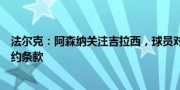 法尔克：阿森纳关注吉拉西，球员对非德国球队有单独的解约条款