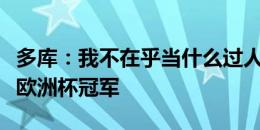 多库：我不在乎当什么过人王，我更渴望赢得欧洲杯冠军