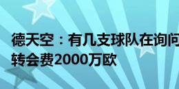 德天空：有几支球队在询问恩博洛情况，预计转会费2000万欧