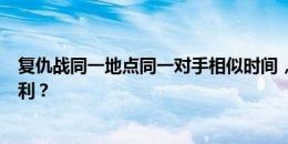 复仇战同一地点同一对手相似时间，阿根廷明日能否复仇智利？