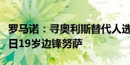 罗马诺：寻奥利斯替代人选，水晶宫有意布鲁日19岁边锋努萨