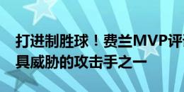 打进制胜球！费兰MVP评语：他是西班牙最具威胁的攻击手之一