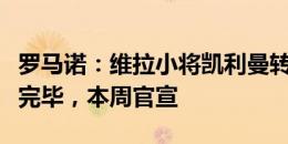 罗马诺：维拉小将凯利曼转会切尔西文件签署完毕，本周官宣