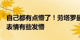 自己都有点懵了！劳塔罗最后时刻浪费良机，表情有些发懵