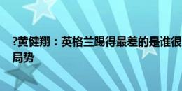 ?黄健翔：英格兰踢得最差的是谁很明显 他换帕尔默会改变局势