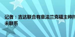 记者：吉达联合有意法兰克福主帅托普穆勒，俱乐部之间尚未联系