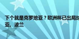 下个就是克罗地亚？欧洲杯已出局球队：苏格兰、阿尔巴尼亚、波兰