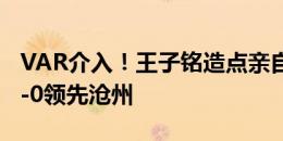 VAR介入！王子铭造点亲自主罚命中，国安4-0领先沧州