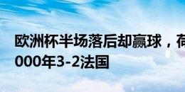 欧洲杯半场落后却赢球，荷兰上次做到还是2000年3-2法国