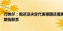 万纳尔：我还没决定代表德国还是奥地利出战，双方都积极跟我联系