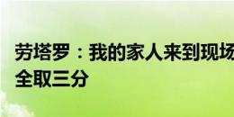 劳塔罗：我的家人来到现场看球，很高兴最终全取三分