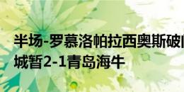 半场-罗慕洛帕拉西奥斯破门康瓜点射 成都蓉城暂2-1青岛海牛