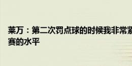 莱万：第二次罚点球的时候我非常紧张 球队本应该是1/4决赛的水平