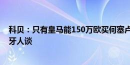 科贝：只有皇马能150万欧买何塞卢，其他球队买要与西班牙人谈