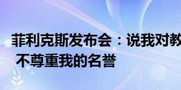 菲利克斯发布会：说我对教练不满明显是假的 不尊重我的名誉