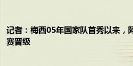 记者：梅西05年国家队首秀以来，阿根廷12届赛事均从小组赛晋级