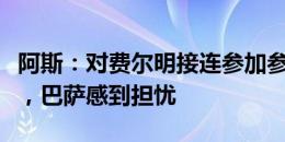 阿斯：对费尔明接连参加参加欧洲杯、奥运会，巴萨感到担忧