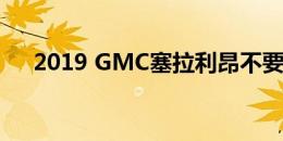 2019 GMC塞拉利昂不要汗水卡车东西