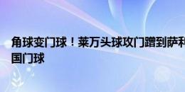 角球变门球！莱万头球攻门蹭到萨利巴出底线，裁判判罚法国门球