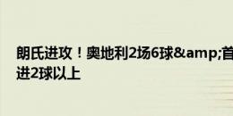 朗氏进攻！奥地利2场6球&首次在欧洲杯连续两场打进2球以上