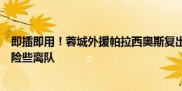 即插即用！蓉城外援帕拉西奥斯复出首战进球，曾闲置半年险些离队