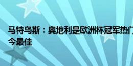 马特乌斯：奥地利是欧洲杯冠军热门，对荷兰的比赛本届至今最佳