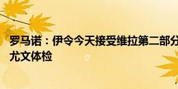 罗马诺：伊令今天接受维拉第二部分体检，D-路易斯将接受尤文体检