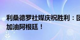 利桑德罗社媒庆祝胜利：团结一致众志成城，加油阿根廷！