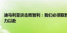 迪马利亚谈击败智利：我们必须取胜，第三场小组赛也要全力以赴