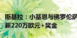 斯基拉：小基恩与佛罗伦萨达成个人协议，年薪220万欧元+奖金