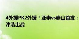 4外援PK2外援！亚泰vs泰山首发：谭龙先发，彭欣力、毕津浩出战