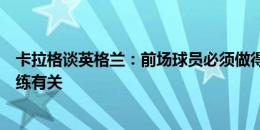 卡拉格谈英格兰：前场球员必须做得更多，这不可能总与教练有关