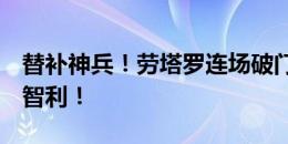 替补神兵！劳塔罗连场破门，阿根廷1-0领先智利！