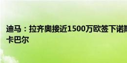 迪马：拉齐奥接近1500万欧签下诺斯林，未来或专注于引进卡巴尔