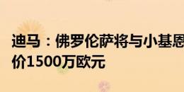 迪马：佛罗伦萨将与小基恩商谈合同，尤文要价1500万欧元