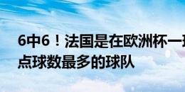 6中6！法国是在欧洲杯一球未丢情况下罚进点球数最多的球队