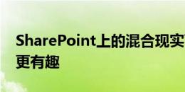 SharePoint上的混合现实可能会让您的工作更有趣