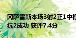 冈萨雷斯本场3射2正1中框 4关键传球 11对抗2成功 获评7.4分