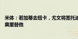 米体：若加蒂去纽卡，尤文将签托迪博或基维奥尔或卡拉菲奥里替他