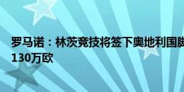 罗马诺：林茨竞技将签下奥地利国脚恩特鲁普，转会费总额130万欧