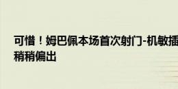 可惜！姆巴佩本场首次射门-机敏插上捅射，门将用腿扑到稍稍偏出