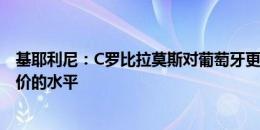 基耶利尼：C罗比拉莫斯对葡萄牙更有用 莱奥还没到亿元身价的水平