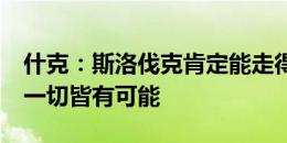 什克：斯洛伐克肯定能走得比16强更远 足球一切皆有可能