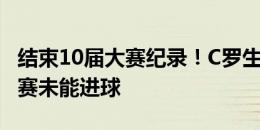 结束10届大赛纪录！C罗生涯首次在大赛小组赛未能进球