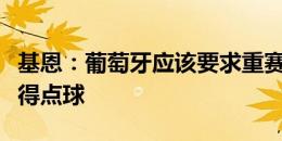 基恩：葡萄牙应该要求重赛，格鲁吉亚不该获得点球