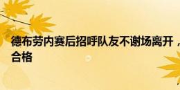 德布劳内赛后招呼队友不谢场离开，比媒开喷：他当队长不合格