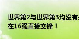 世界第2与世界第3均没有头名出线甚至他俩在16强直接交锋！