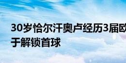 30岁恰尔汗奥卢经历3届欧洲杯，在第8场终于解锁首球