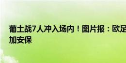 葡土战7人冲入场内！图片报：欧足联并不会在此后比赛增加安保